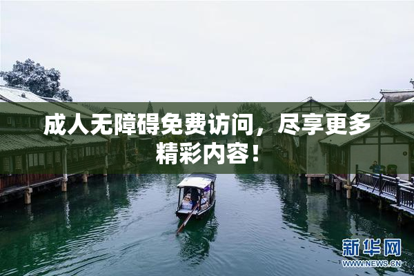 成人无障碍免费访问，尽享更多精彩内容！