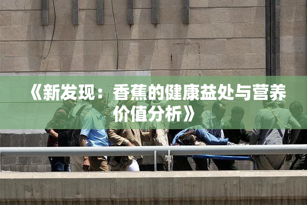 《新发现：香蕉的健康益处与营养价值分析》