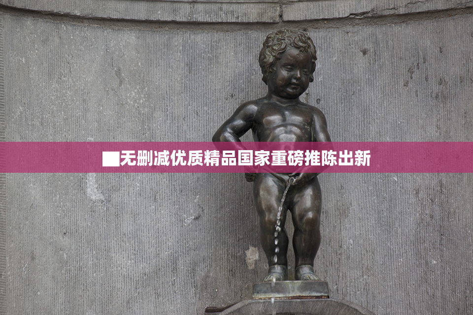▇无删减优质精品国家重磅推陈出新