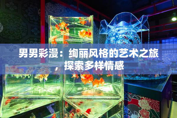 男男彩漫：绚丽风格的艺术之旅，探索多样情感