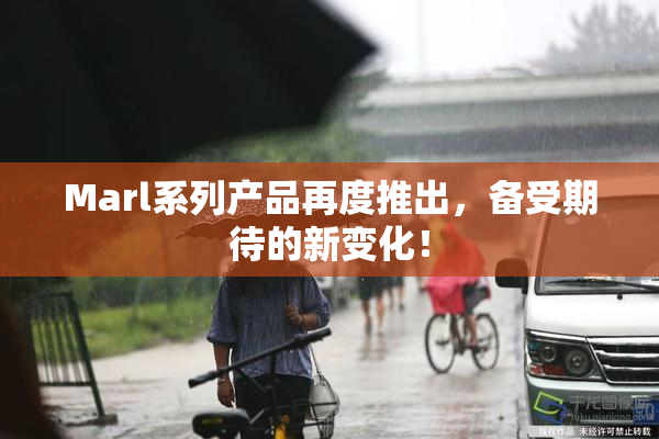 Marl系列产品再度推出，备受期待的新变化！