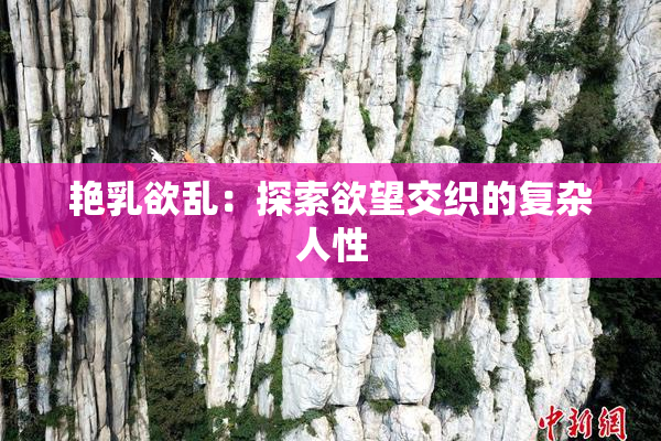 艳乳欲乱：探索欲望交织的复杂人性
