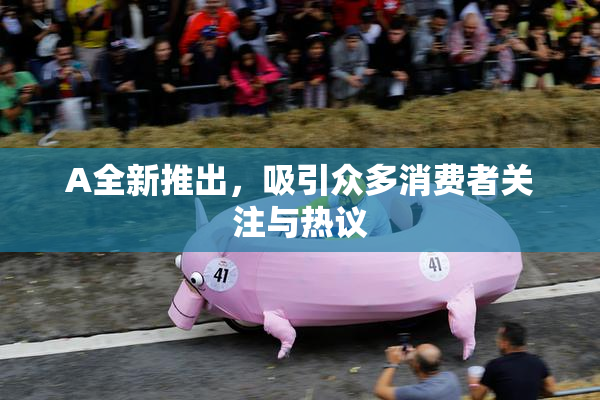 A全新推出，吸引众多消费者关注与热议