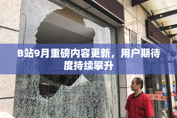 B站9月重磅内容更新，用户期待度持续攀升