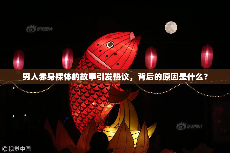 男人赤身裸体的故事引发热议，背后的原因是什么？