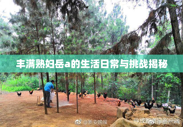 丰满熟妇岳a的生活日常与挑战揭秘