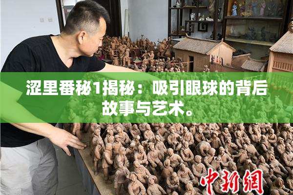 涩里番秘1揭秘：吸引眼球的背后故事与艺术。