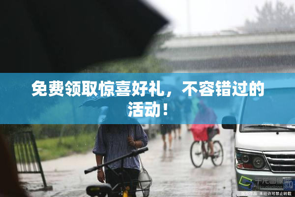免费领取惊喜好礼，不容错过的活动！