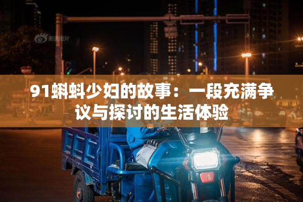 91蝌蚪少妇的故事：一段充满争议与探讨的生活体验