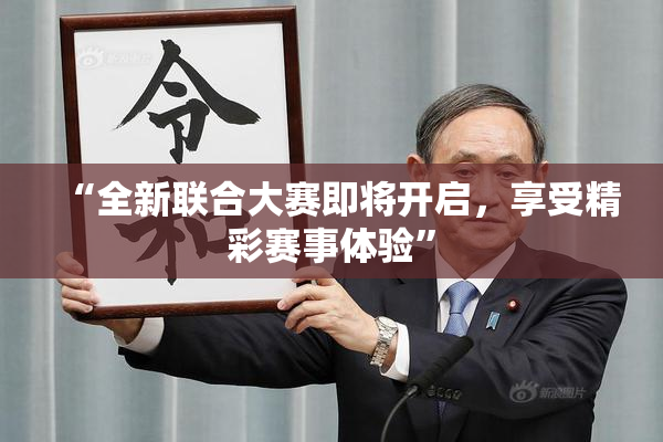 “全新联合大赛即将开启，享受精彩赛事体验”