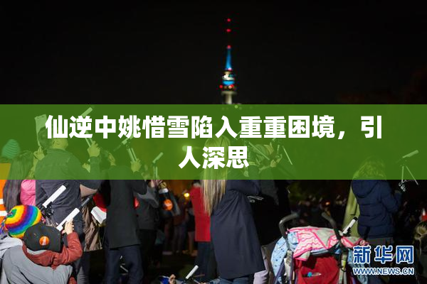 仙逆中姚惜雪陷入重重困境，引人深思