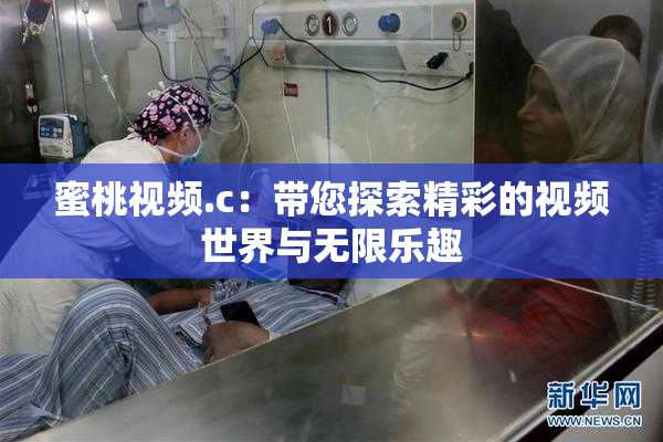 蜜桃视频.c：带您探索精彩的视频世界与无限乐趣