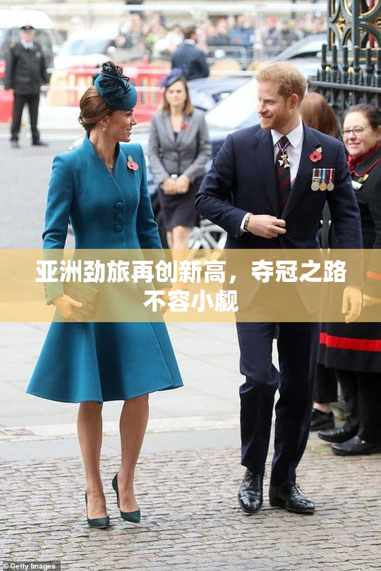 亚洲劲旅再创新高，夺冠之路不容小觑