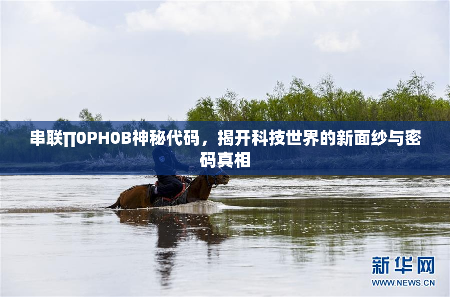 串联∏0PH0B神秘代码，揭开科技世界的新面纱与密码真相