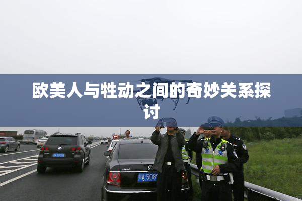 欧美人与牲动之间的奇妙关系探讨