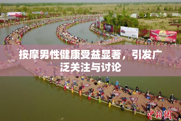 按摩男性健康受益显著，引发广泛关注与讨论