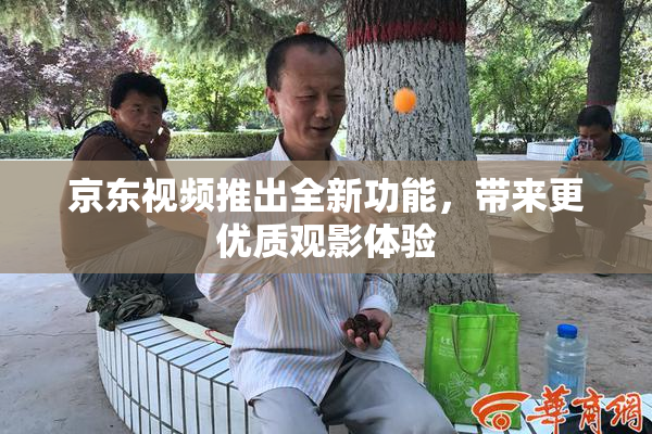 京东视频推出全新功能，带来更优质观影体验