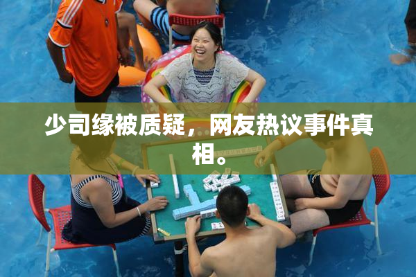 少司缘被质疑，网友热议事件真相。