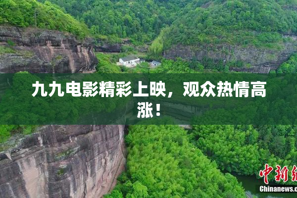 九九电影精彩上映，观众热情高涨！