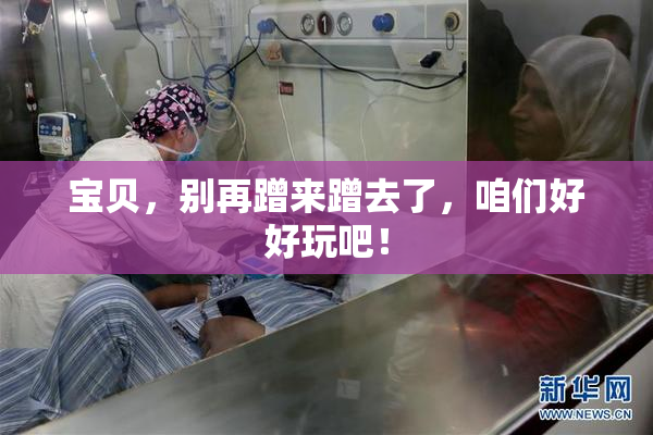 宝贝，别再蹭来蹭去了，咱们好好玩吧！
