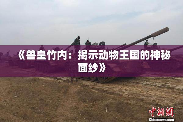 《兽皇竹内：揭示动物王国的神秘面纱》