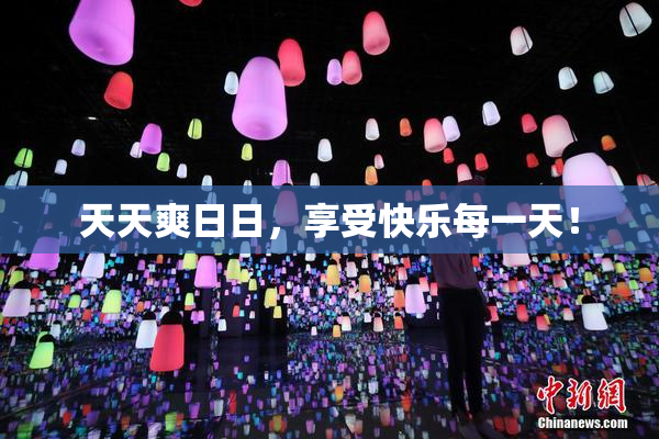 天天爽日日，享受快乐每一天！