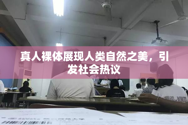 真人裸体展现人类自然之美，引发社会热议