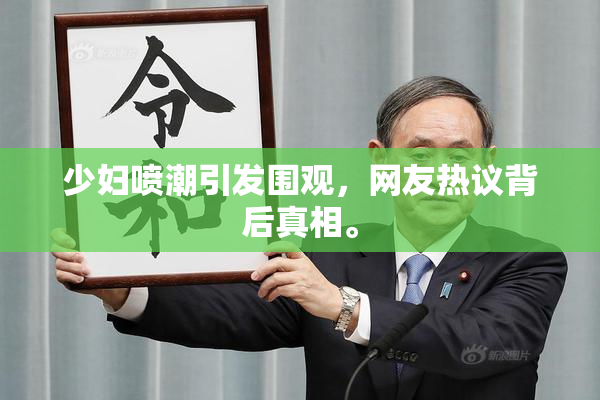 少妇喷潮引发围观，网友热议背后真相。
