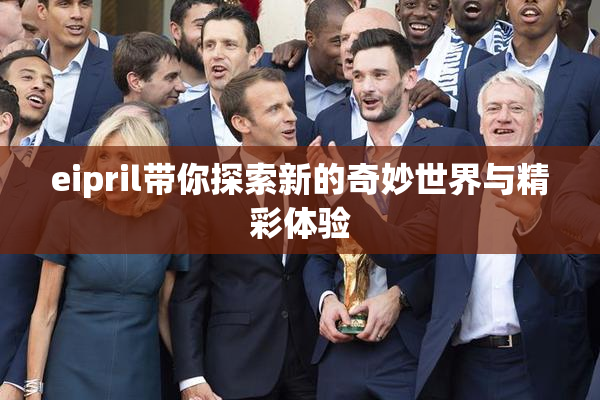 eipril带你探索新的奇妙世界与精彩体验