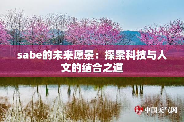 sabe的未来愿景：探索科技与人文的结合之道