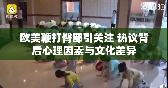 欧美鞭打臀部引关注 热议背后心理因素与文化差异