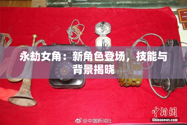 永劫女角：新角色登场，技能与背景揭晓