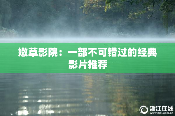 嫩草影院：一部不可错过的经典影片推荐