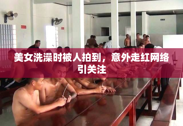 美女洗澡时被人拍到，意外走红网络引关注