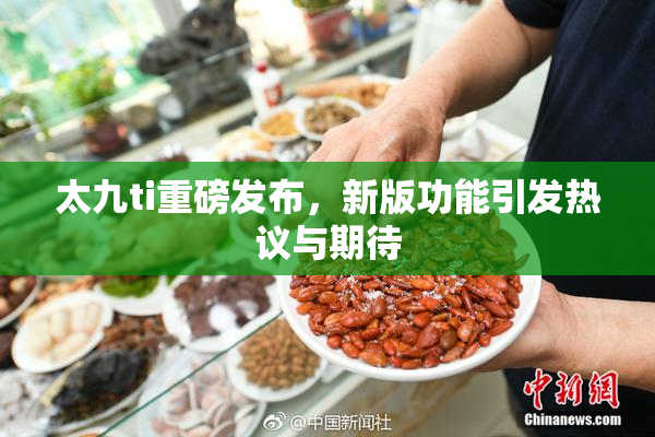 太九ti重磅发布，新版功能引发热议与期待