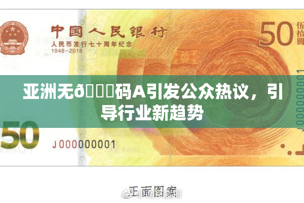 亚洲无🈚码A引发公众热议，引导行业新趋势