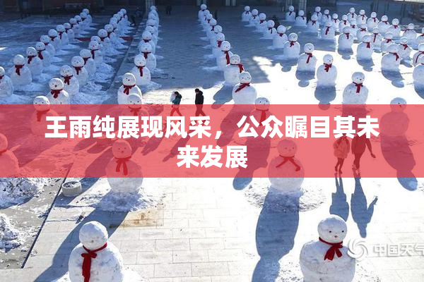 王雨纯展现风采，公众瞩目其未来发展