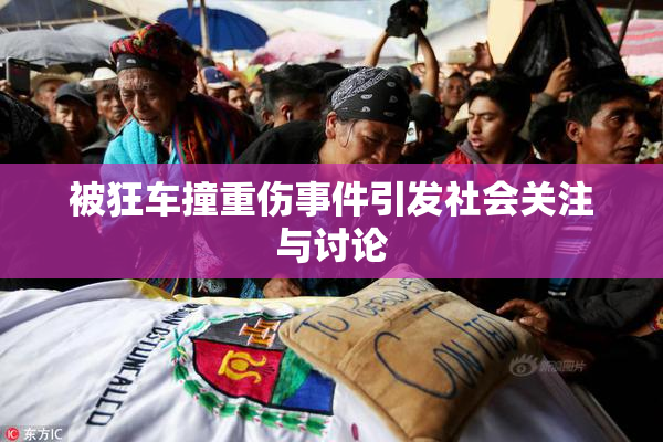 被狂车撞重伤事件引发社会关注与讨论