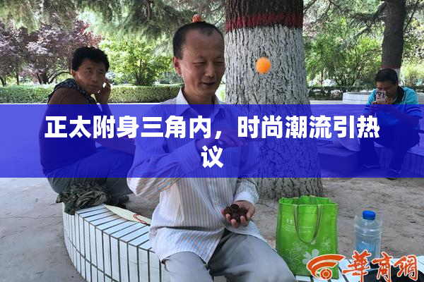 正太附身三角内，时尚潮流引热议