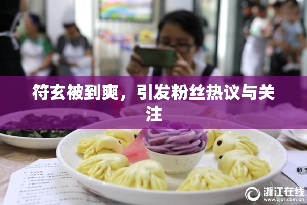 符玄被到爽，引发粉丝热议与关注
