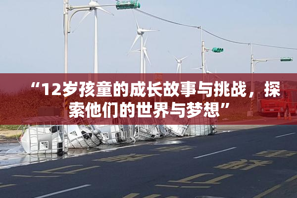 “12岁孩童的成长故事与挑战，探索他们的世界与梦想”
