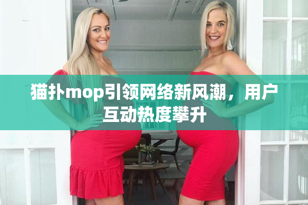 猫扑mop引领网络新风潮，用户互动热度攀升