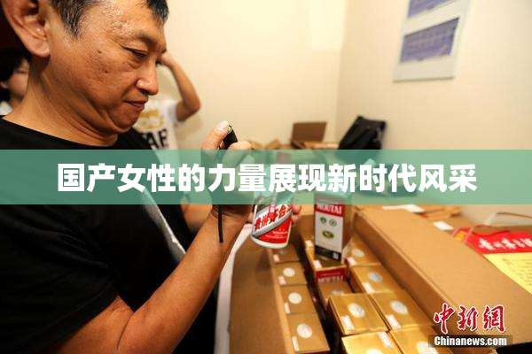 国产女性的力量展现新时代风采