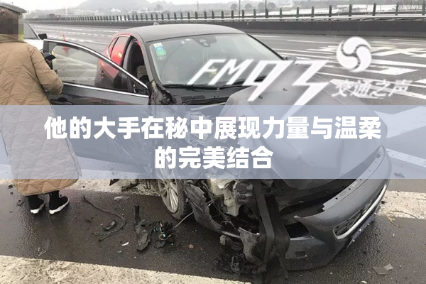 他的大手在秘中展现力量与温柔的完美结合