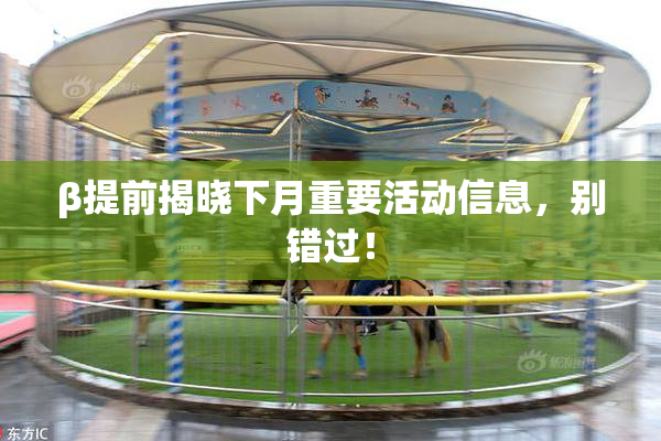 β提前揭晓下月重要活动信息，别错过！