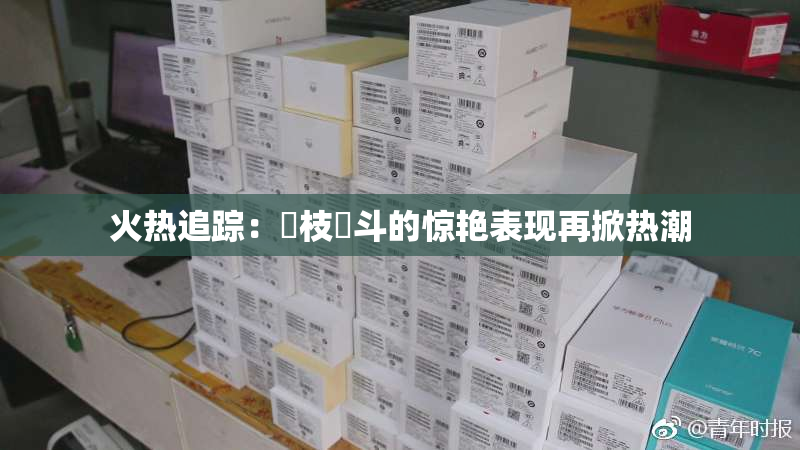 火热追踪：狛枝凪斗的惊艳表现再掀热潮