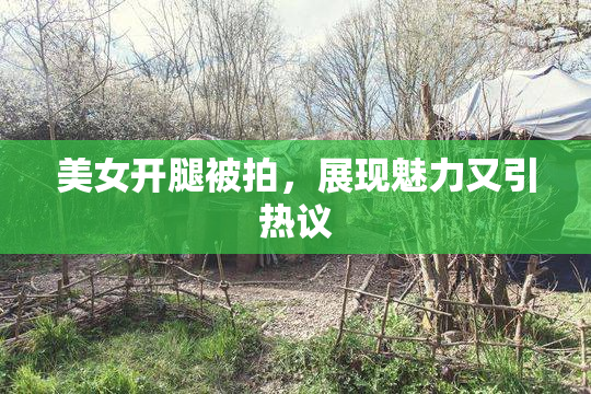 美女开腿被拍，展现魅力又引热议