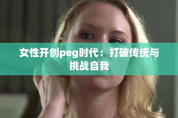 女性开创peg时代：打破传统与挑战自我