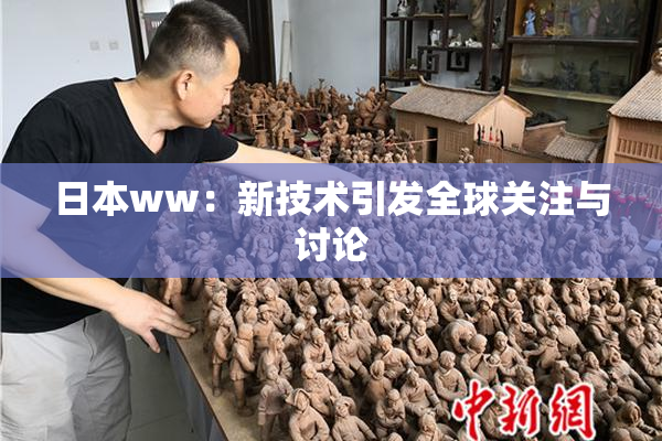 日本ww：新技术引发全球关注与讨论
