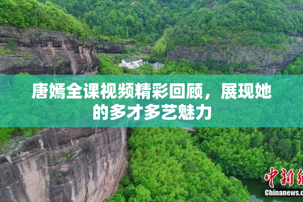 唐嫣全课视频精彩回顾，展现她的多才多艺魅力